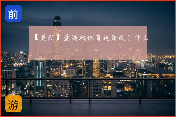 【更新】爱游戏体育这周改了什么