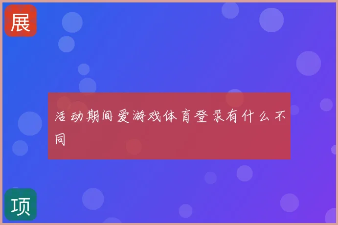 活动期间爱游戏体育登录有什么不同